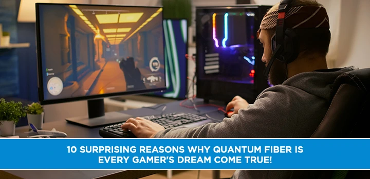 10 Surprising Reasons Why Quantum Fiber Is Every Gamer's Dream Come True!