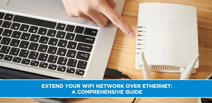 Extend Your WiFi Network Over Ethernet: A Comprehensive Guide