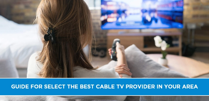 Guide for select the Best Cable TV Provider in Your Area