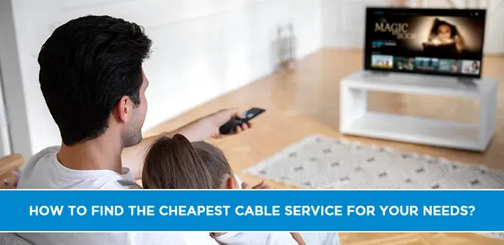 How to Find the Cheapest Cable Service for Your Needs?