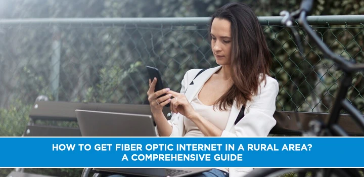 How to Get Fiber Optic Internet in a Rural Area? A Comprehensive Guide