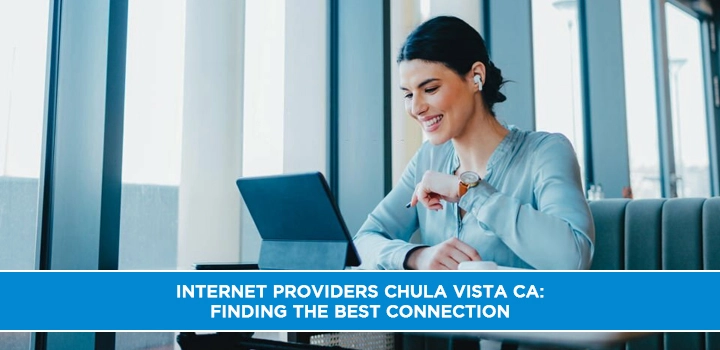 Internet Providers Chula Vista CA: Finding the Best Connection