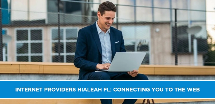 Internet Providers Hialeah FL: Connecting You to the Web