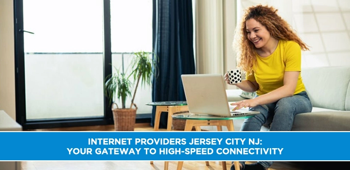 Internet Providers Jersey City NJ: Your Gateway to High-Speed Connectivity