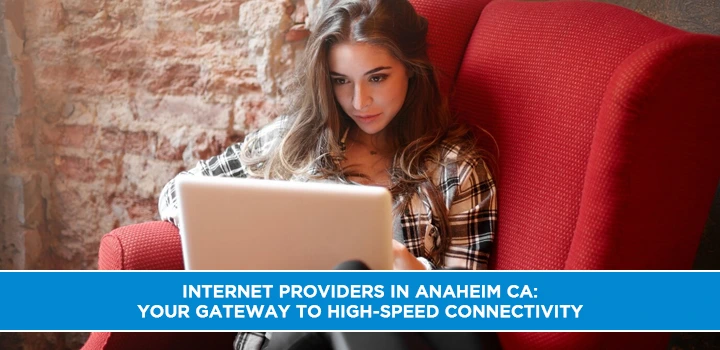Internet Providers in Anaheim CA: Your Gateway to High-Speed Connectivity