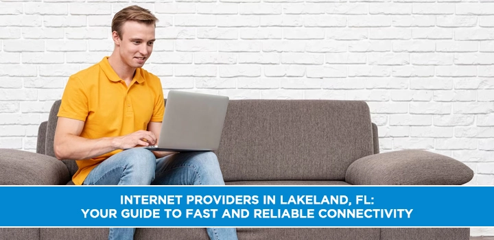 Internet Providers in Lakeland, FL: Your Guide to Fast and Reliable Connectivity