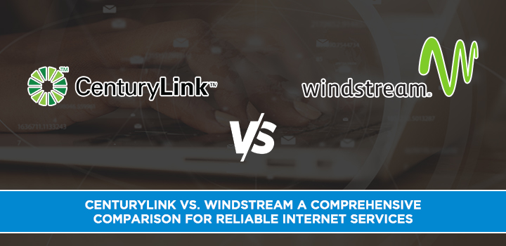 CenturyLink vs. Windstream A Comprehensive Comparison for Reliable Internet Services
