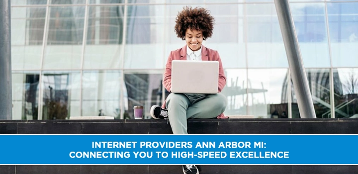Internet Providers Ann Arbor, MI: Connecting You to High-Speed Excellence